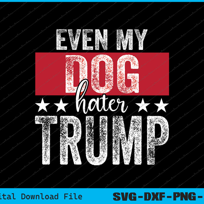 Even My Dog Hates Trump Anti President Donald Trump SVG PNG Files