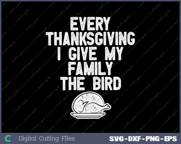 Every Thanksgiving I Give My Family The Bird Funny Thanksgiving SVG PNG Cutting Printable Files