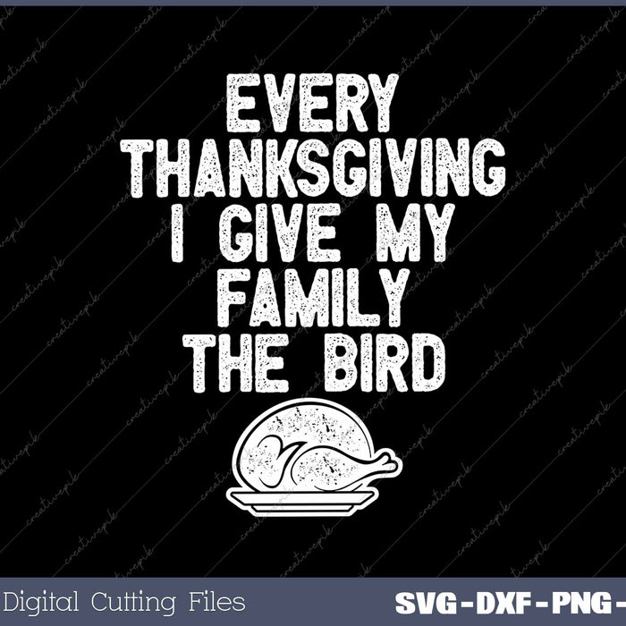 Every Thanksgiving I Give My Family The Bird Funny Thanksgiving SVG PNG Cutting Printable Files