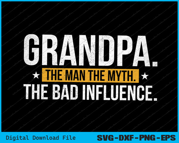 Father's Day Gift Grandpa The Man The Myth The Bad Influence SVG PNG Printable Files