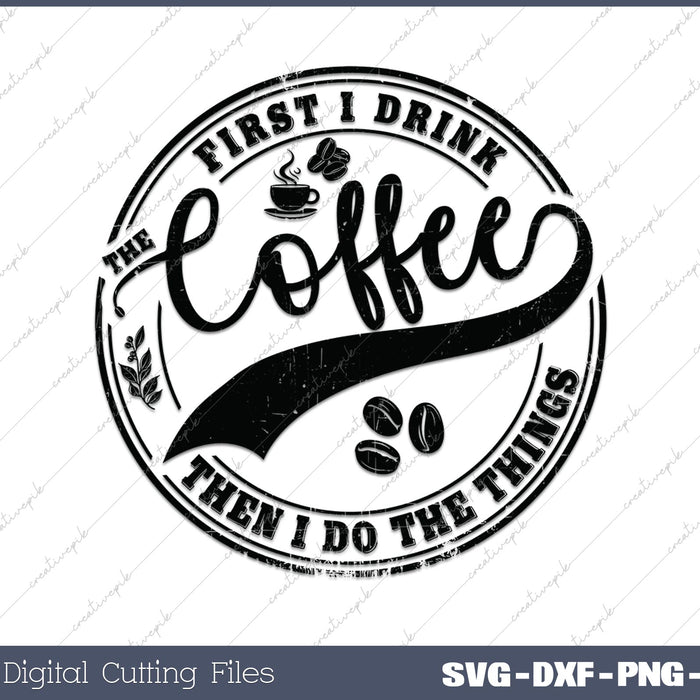 First I Drink The Coffee Then I Do The Things SVG PNG Cutting Printable Files