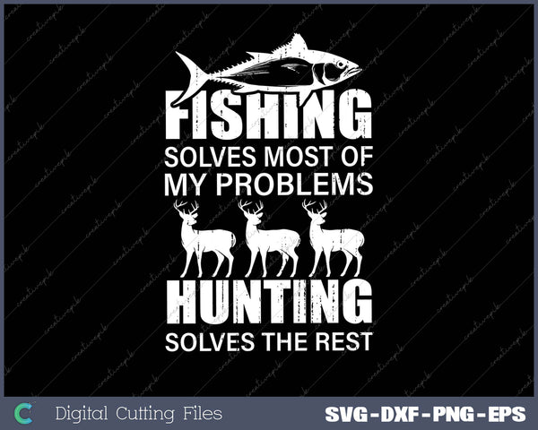 Fishing Solves Most Of My Problems Hunting Solves The Rest