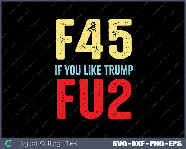 Fuck Trump If You Like Trump Fuck You Too F45 FU SVG PNG Cutting Printable Files