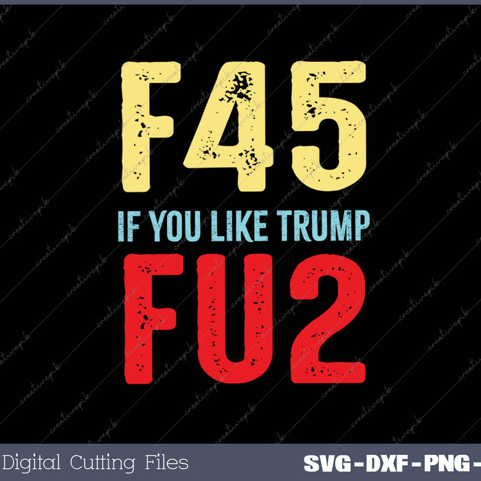 Fuck Trump If You Like Trump Fuck You Too F45 FU SVG PNG Cutting Printable Files