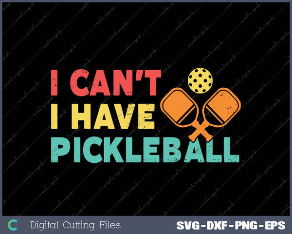 Funny I Cant' I Have Pickleball For Men Women SVG PNG Cutting Printable Files