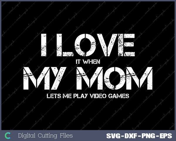 Funny I Love It When My Mom Lets Me Play Video Games Gamer SVG PNG Cutting Printable Files
