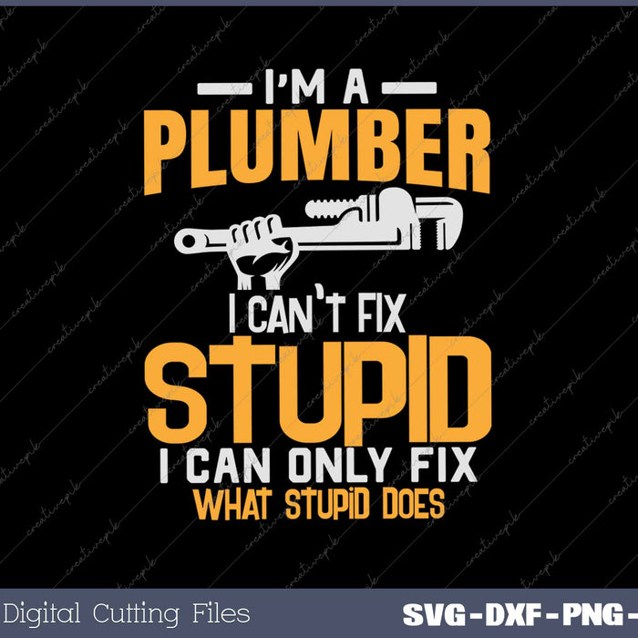 Funny I'm a Plumber, I Can't Fix Stupid Design SVG PNG Cutting Printable Files