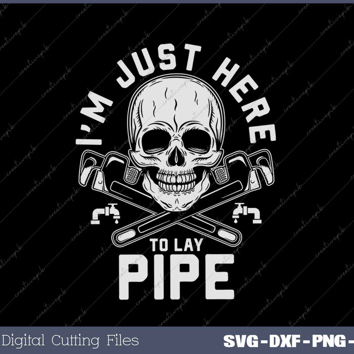 Funny Plumber Joke Pun Quote - I'm Just Here To Lay Pipe SVG PNG Cutting Printable Files