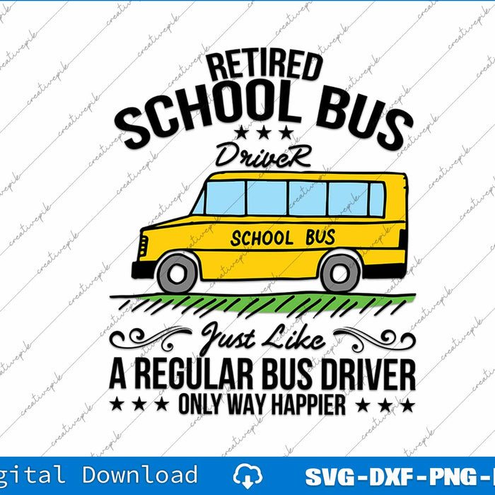 Funny Retired School Bus Driver Only Way Happier SVG PNG Printable File