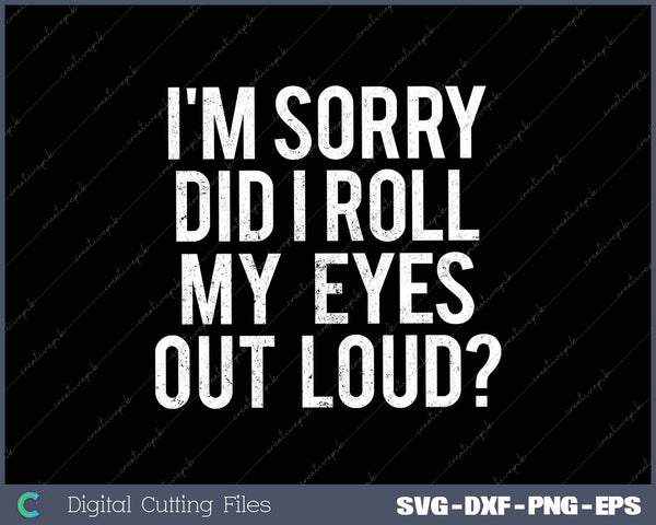 Funny Sarcastic I’m Sorry Did I Roll My Eyes Out Loud