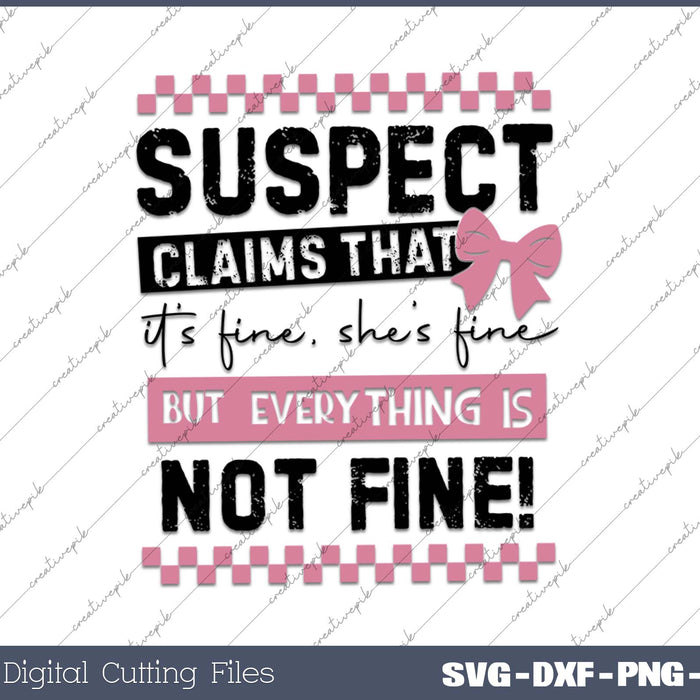 Funny Suspect Suspect Claims It's Fine She's Fine But Everything Is Not Fine SVG PNG Cutting Printable Files