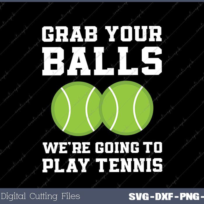 Funny Tennis Shirt Grab Your Balls Were Going To Play Tennis SVG PNG Cutting Printable Files