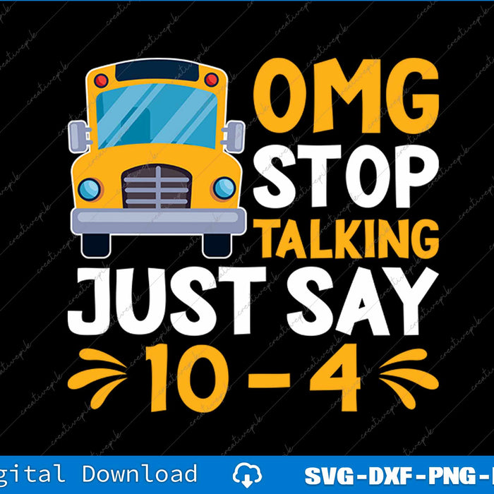 Funny Yellow School Bus Driver OMG Stop Talking Just say 10-4 SVG PNG File