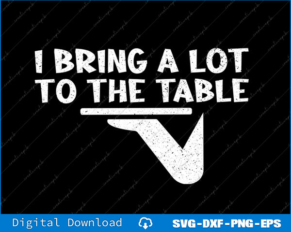 White text and graphic on a black background with 'I Bring a Lot to the Table' and a table leg design.