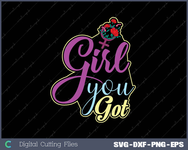 Girl You Got SVG PNG Cutting Printable Files