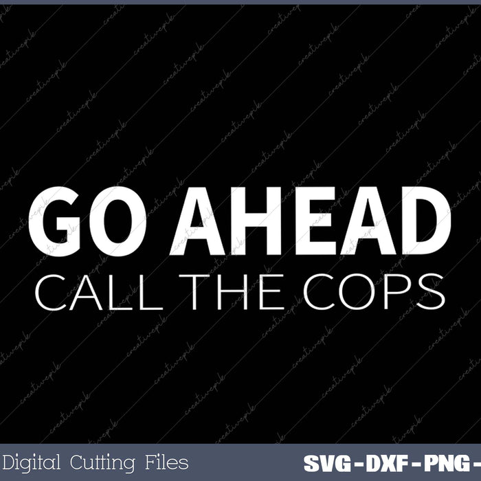 Go Ahead Call The Cops SVG PNG Cutting Printable Files