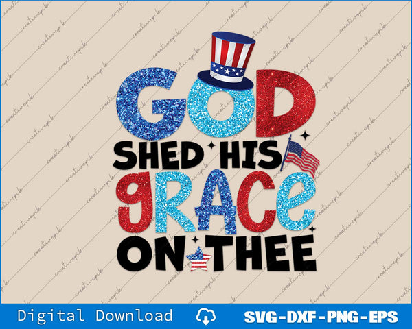 God Shed His Grace 4th of July Independence Day SVG PNG Printable Files