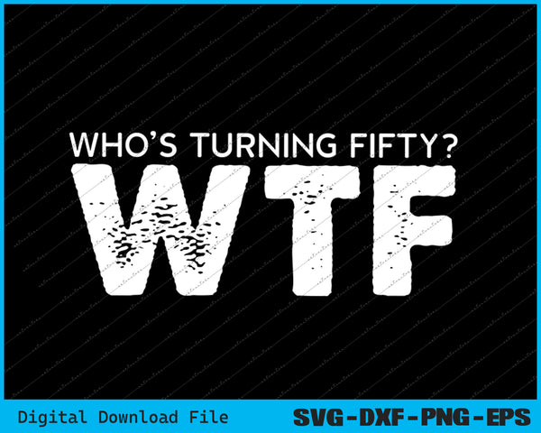 Happy 50th Party WTF Who's Turning Fifty Funny 50th Birthday SVG File