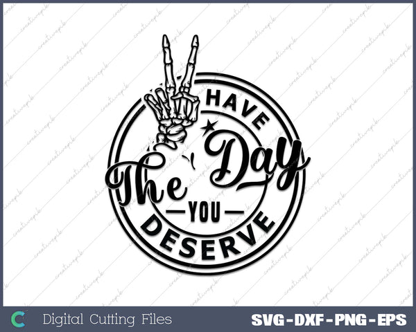 Have the Day You Deserve SVG PNG Cutting Printable Files