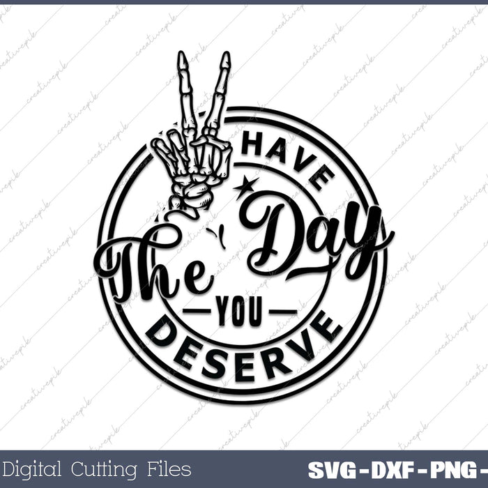 Have the Day You Deserve SVG PNG Cutting Printable Files