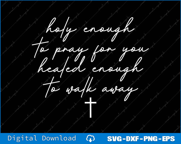 Holy Enough To Pray For You Healed Enough To Walk Away SVG PNG Cutting Files