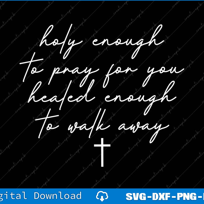 Holy Enough To Pray For You Healed Enough To Walk Away SVG PNG Cutting Files