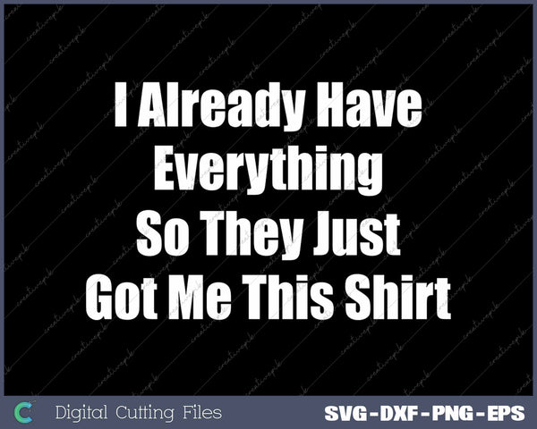 I Already Have Everything So They Just Got Me This Funny