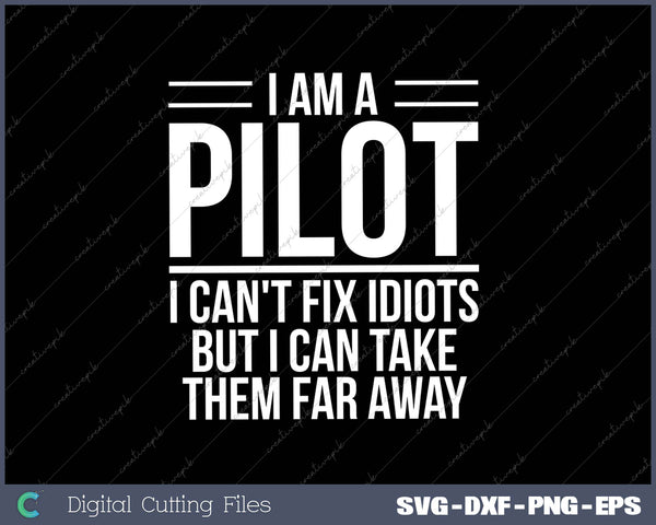 I Am A Pilot I Can't Fix Idiots But I Can Take Them Far Away