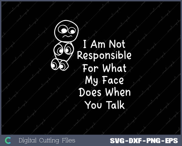 I Am Not Responsible For What My Face Does When You Talk