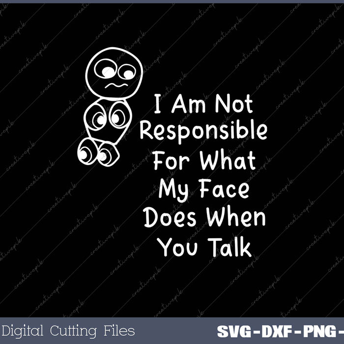 I Am Not Responsible For What My Face Does When You Talk