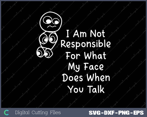 I Am Not Responsible For What My Face Does When You Talk 