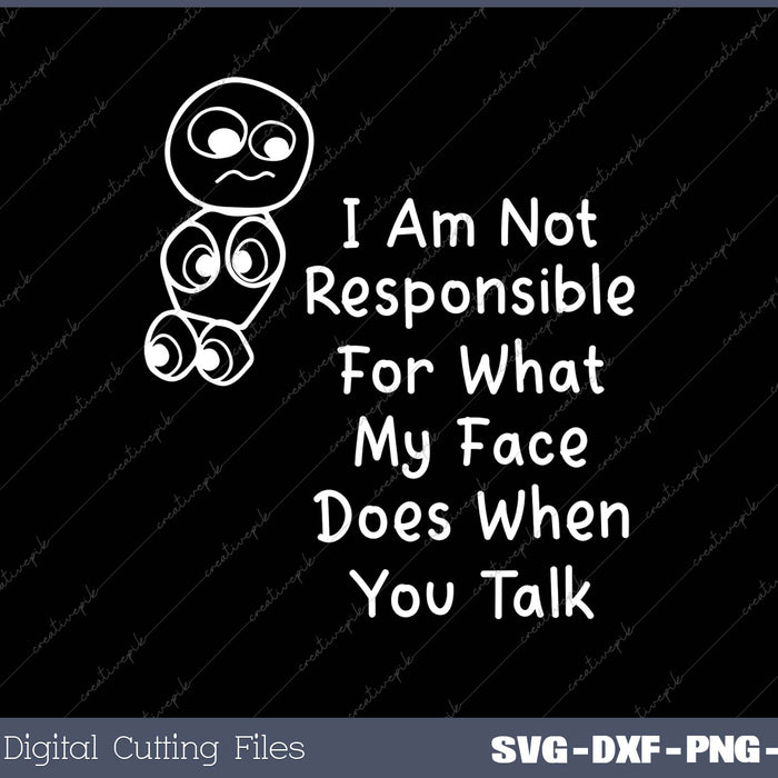 I Am Not Responsible For What My Face Does When You Talk 