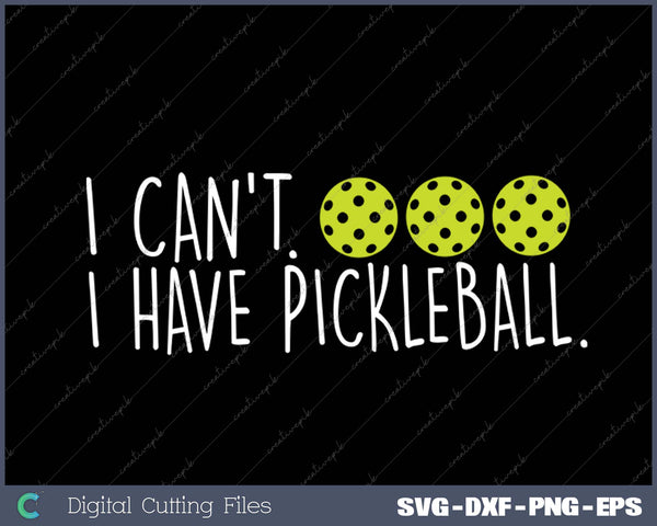 I Can't I Have Pickleball Funny Slogan Pickleball SVG PNG Cutting Printable Files