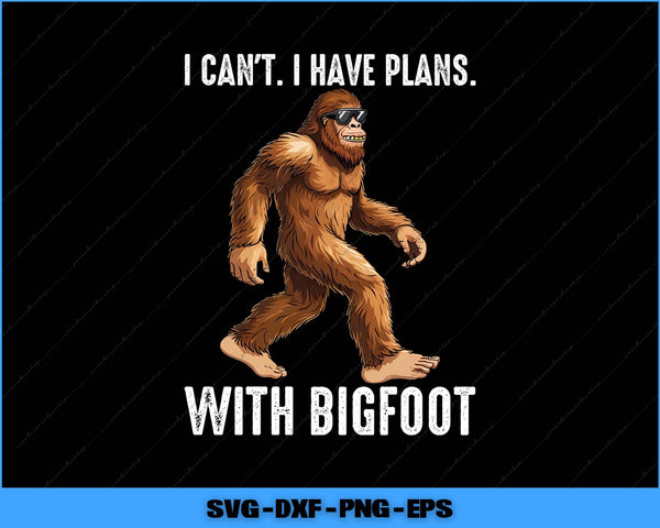 Sasquatch character with sunglasses and text 'I can't. I have plans with Bigfoot' on a black background.
