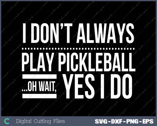 I Don't Always Play Pickleball Oh Wait Yes I Do SVG PNG Cutting Printable Files