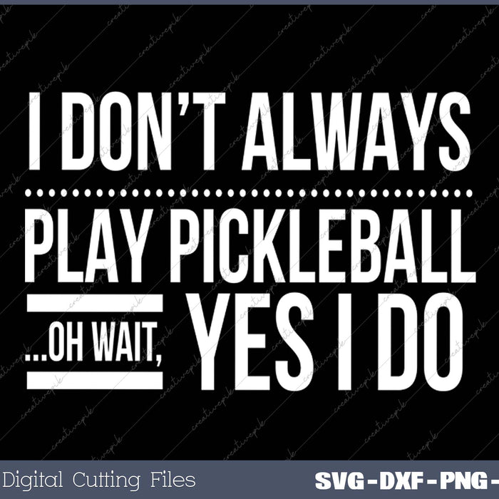 I Don't Always Play Pickleball Oh Wait Yes I Do SVG PNG Cutting Printable Files