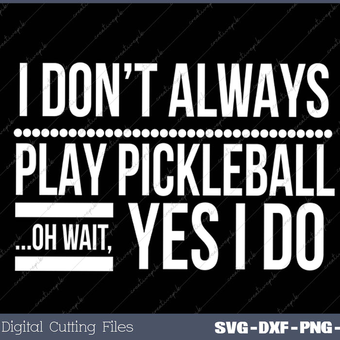 I Don't Always Play Pickleball Oh Wait Yes I Do