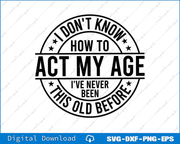 I Don't Know How To Act My Age I've Never Been This Old Before SVG PNG File