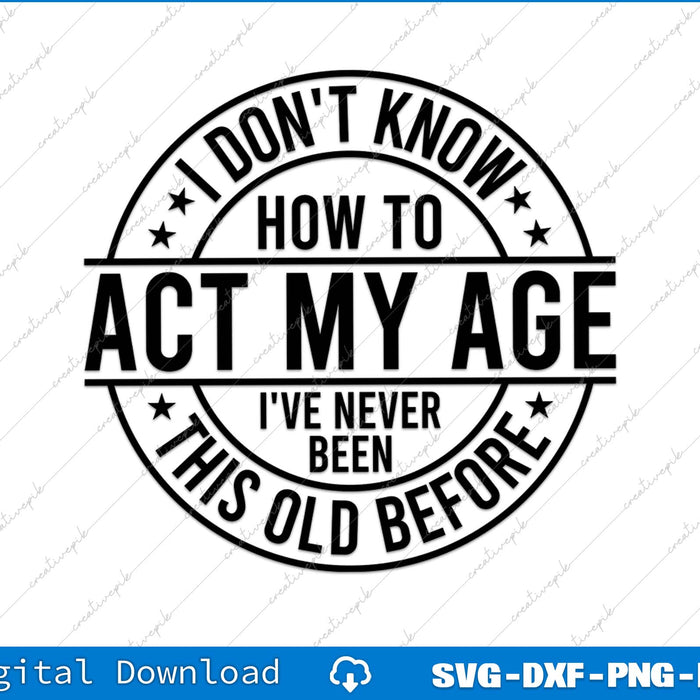 I Don't Know How To Act My Age I've Never Been This Old Before SVG PNG File