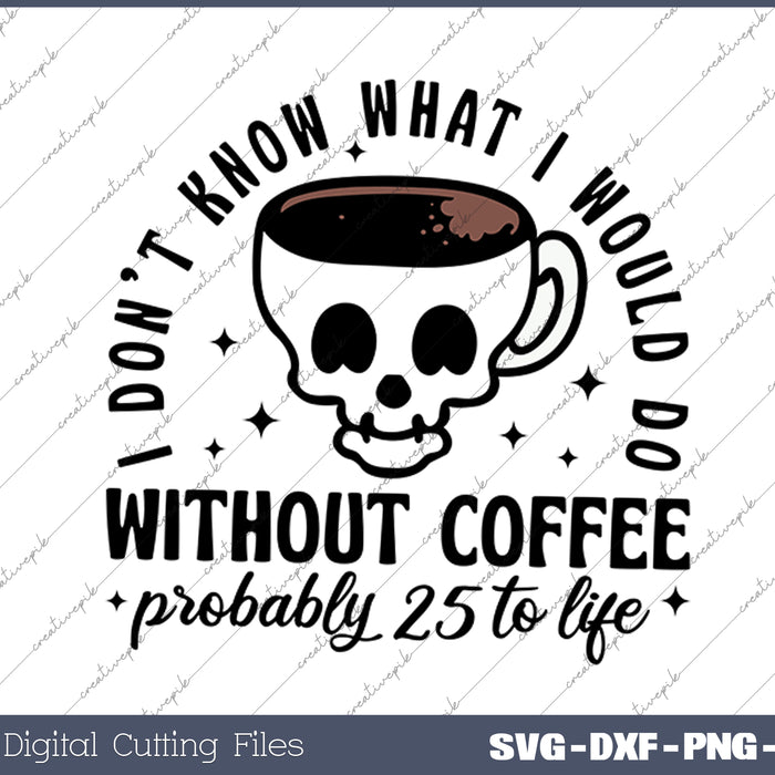 I Don't Know What I Would Do Without Coffee SVG PNG Cutting Printable Files