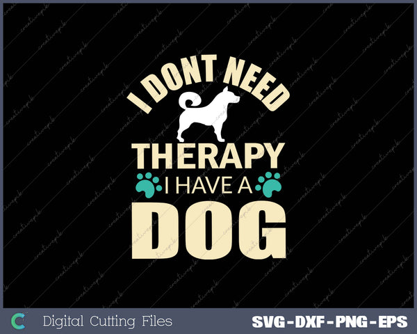 I Dont Need Therapy I Have A Dog SVG PNG Cutting Printable Files