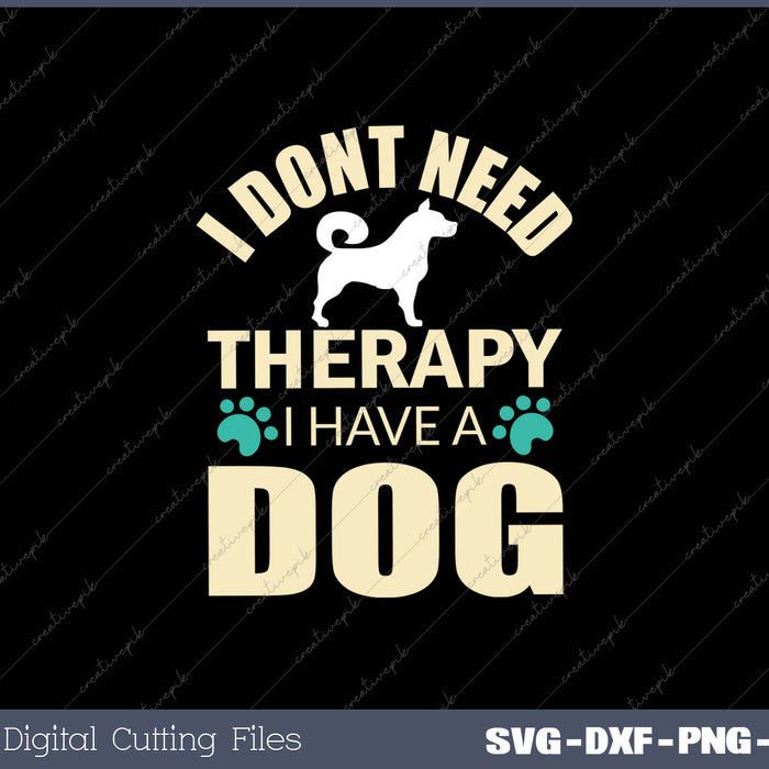 I Dont Need Therapy I Have A Dog SVG PNG Cutting Printable Files