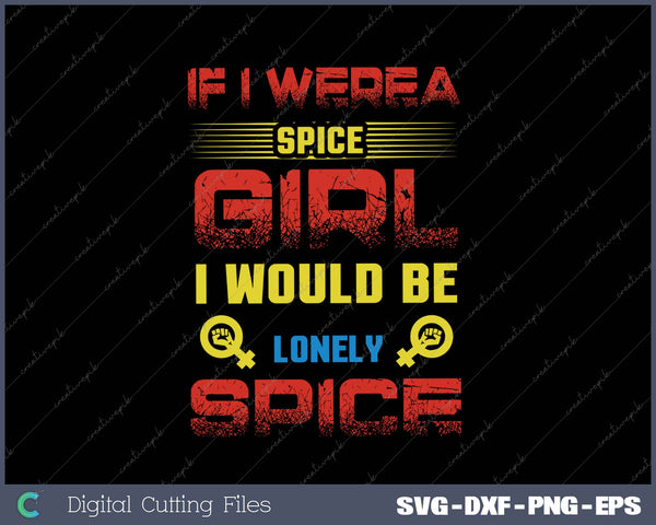 IF I WEREA SPICE GIRL I WOULD BE LONELY SPICE SVG PNG Cutting Printable Files