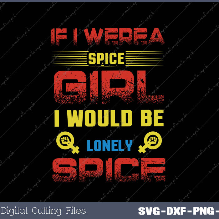 IF I WEREA SPICE GIRL I WOULD BE LONELY SPICE SVG PNG Cutting Printable Files