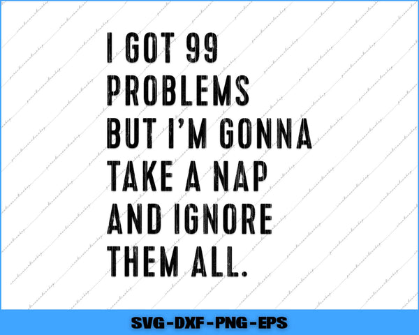 Text saying 'I got 99 problems but I'm gonna take a nap and ignore them all' on a white background with blue border.