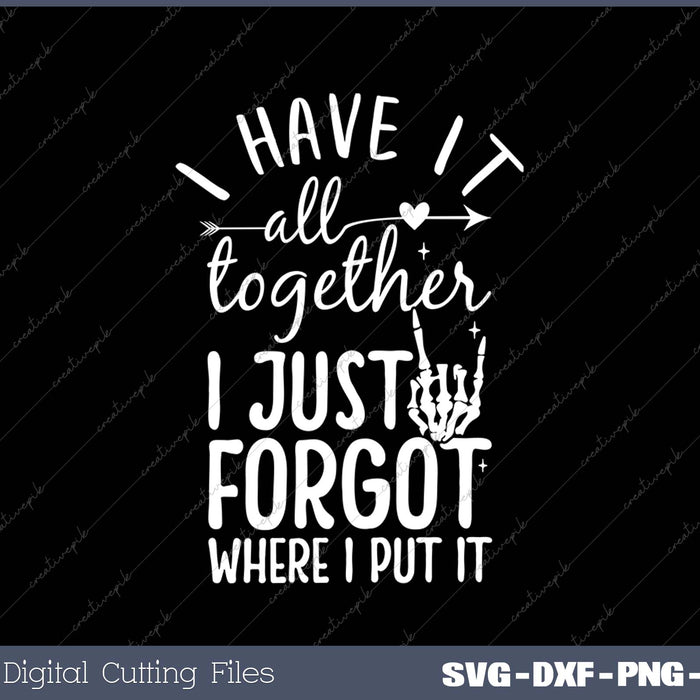 I Have It All Together I Just Forgot Where I Put It SVG PNG Cutting Printable Files