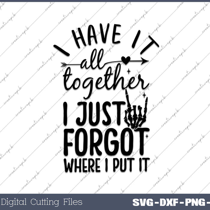 I Have It All Together I Just Forgot Where I Put It SVG PNG Cutting Printable Files