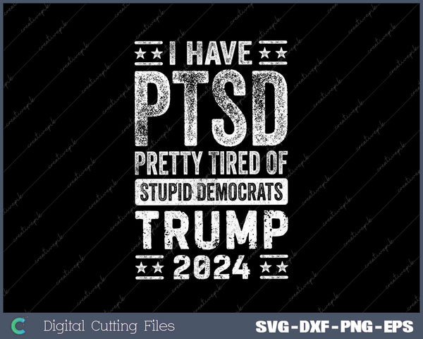 I Have PTSD Pretty Tired Of Stupid Democrats Trump 2024 SVG PNG Cut Files