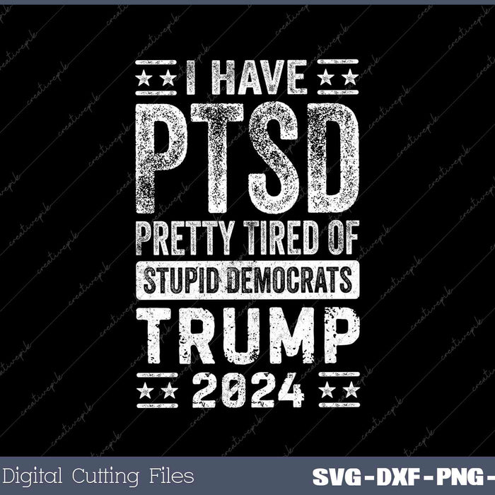 I Have PTSD Pretty Tired Of Stupid Democrats Trump 2024 SVG PNG Cut Files