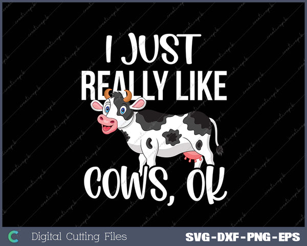 I Just Really Like Cows OK - Rancher & Farmer SVG PNG Cutting Printable Files